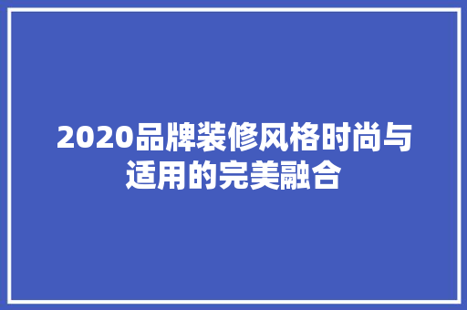2020品牌装修风格时尚与适用的完美融合