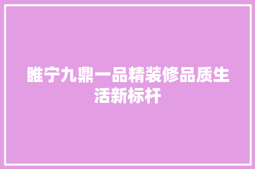 睢宁九鼎一品精装修品质生活新标杆