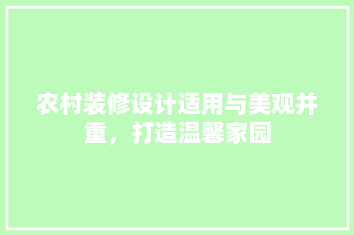 农村装修设计适用与美观并重，打造温馨家园