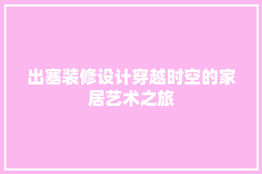出塞装修设计穿越时空的家居艺术之旅