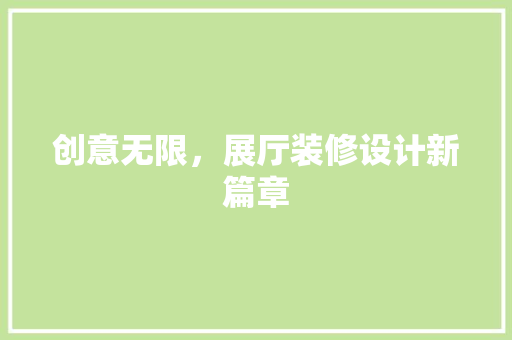 创意无限，展厅装修设计新篇章