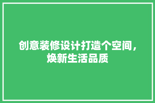 创意装修设计打造个空间，焕新生活品质