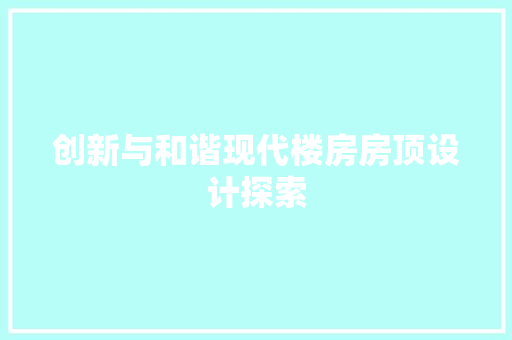 创新与和谐现代楼房房顶设计探索