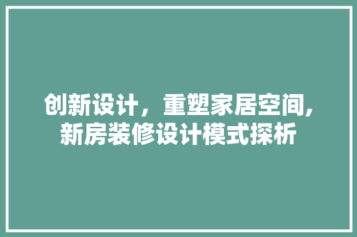 创新设计，重塑家居空间,新房装修设计模式探析