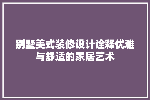 别墅美式装修设计诠释优雅与舒适的家居艺术