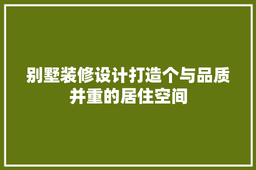 别墅装修设计打造个与品质并重的居住空间
