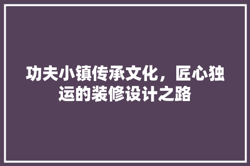 功夫小镇传承文化，匠心独运的装修设计之路
