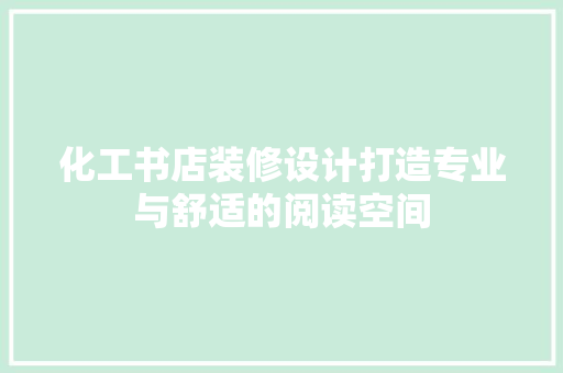 化工书店装修设计打造专业与舒适的阅读空间