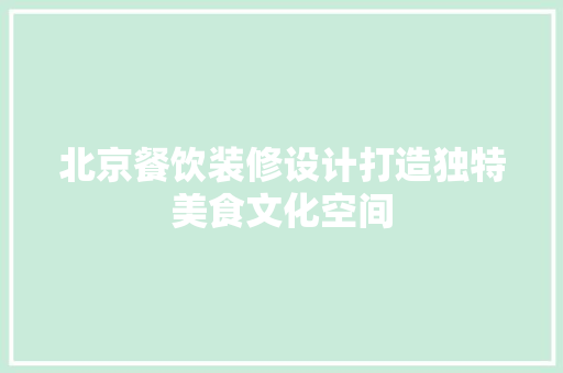 北京餐饮装修设计打造独特美食文化空间