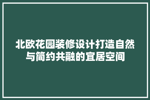 北欧花园装修设计打造自然与简约共融的宜居空间