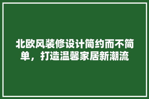 北欧风装修设计简约而不简单，打造温馨家居新潮流