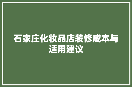 石家庄化妆品店装修成本与适用建议