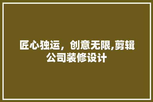匠心独运，创意无限,剪辑公司装修设计