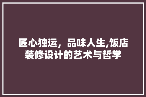 匠心独运，品味人生,饭店装修设计的艺术与哲学