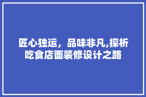 匠心独运，品味非凡,探析吃食店面装修设计之路