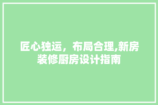 匠心独运，布局合理,新房装修厨房设计指南