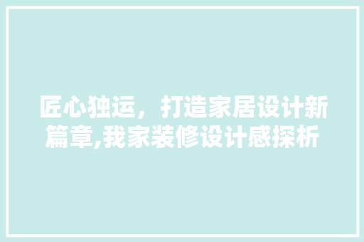匠心独运，打造家居设计新篇章,我家装修设计感探析