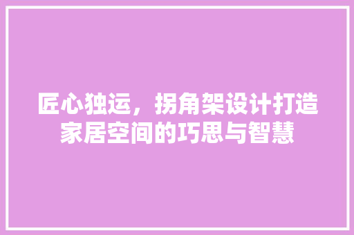 匠心独运，拐角架设计打造家居空间的巧思与智慧