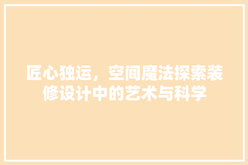 匠心独运，空间魔法探索装修设计中的艺术与科学
