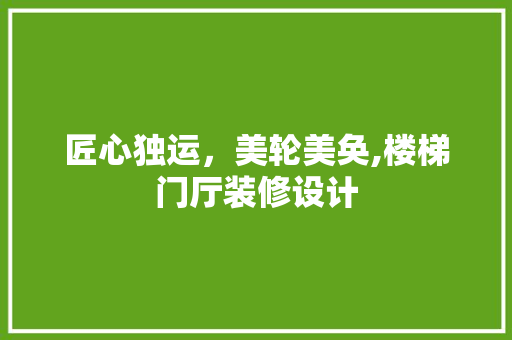 匠心独运，美轮美奂,楼梯门厅装修设计