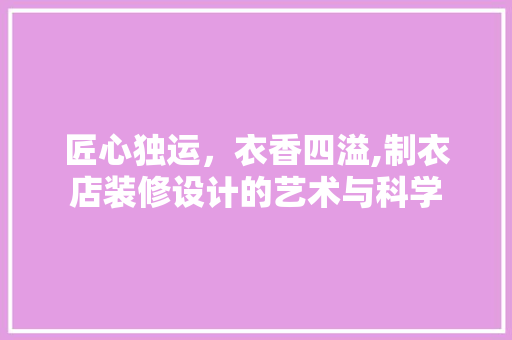 匠心独运，衣香四溢,制衣店装修设计的艺术与科学