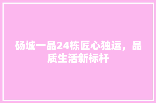 砀城一品24栋匠心独运，品质生活新标杆