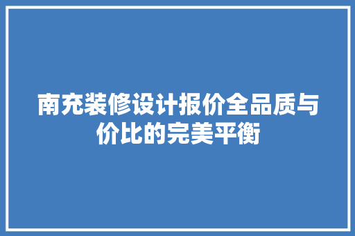 南充装修设计报价全品质与价比的完美平衡