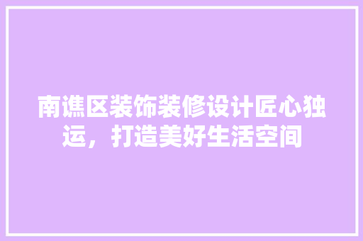 南谯区装饰装修设计匠心独运，打造美好生活空间