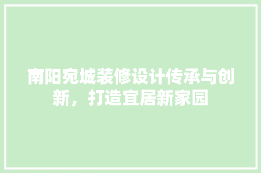 南阳宛城装修设计传承与创新，打造宜居新家园