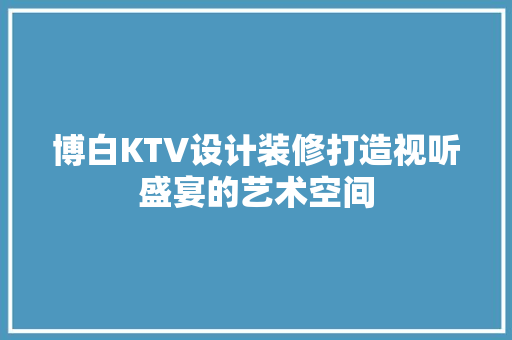 博白KTV设计装修打造视听盛宴的艺术空间
