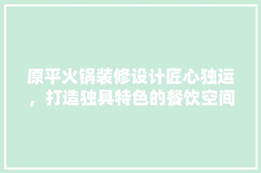 原平火锅装修设计匠心独运，打造独具特色的餐饮空间