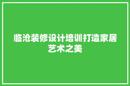 临沧装修设计培训打造家居艺术之美