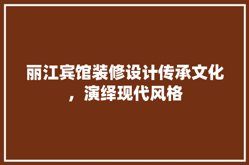丽江宾馆装修设计传承文化，演绎现代风格