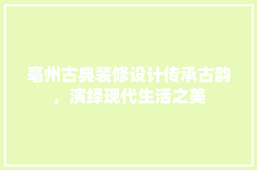 亳州古典装修设计传承古韵，演绎现代生活之美