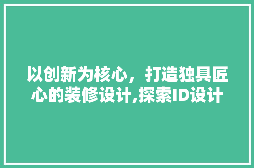 以创新为核心，打造独具匠心的装修设计,探索ID设计公司的不凡之路