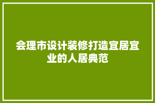 会理市设计装修打造宜居宜业的人居典范