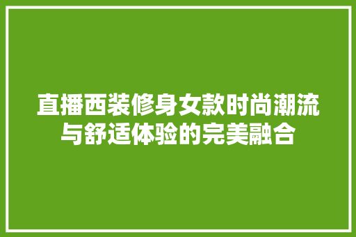 直播西装修身女款时尚潮流与舒适体验的完美融合
