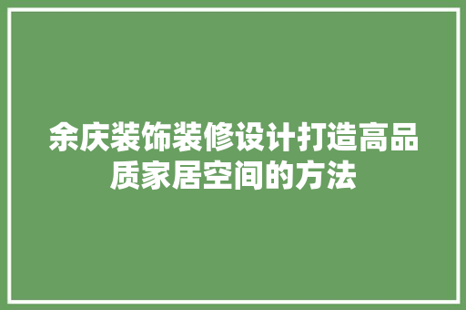 余庆装饰装修设计打造高品质家居空间的方法