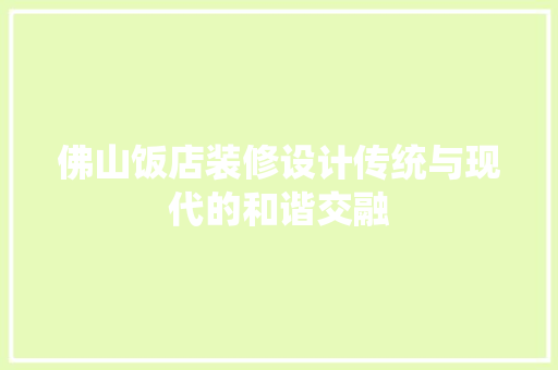 佛山饭店装修设计传统与现代的和谐交融