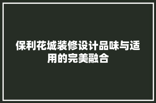 保利花城装修设计品味与适用的完美融合
