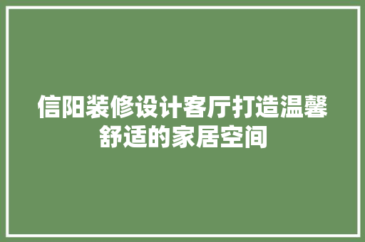信阳装修设计客厅打造温馨舒适的家居空间
