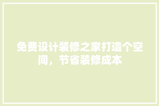 免费设计装修之家打造个空间，节省装修成本