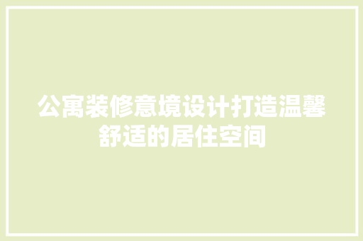 公寓装修意境设计打造温馨舒适的居住空间