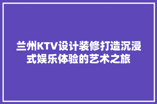 兰州KTV设计装修打造沉浸式娱乐体验的艺术之旅