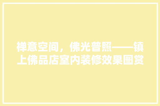 禅意空间，佛光普照——镇上佛品店室内装修效果图赏析