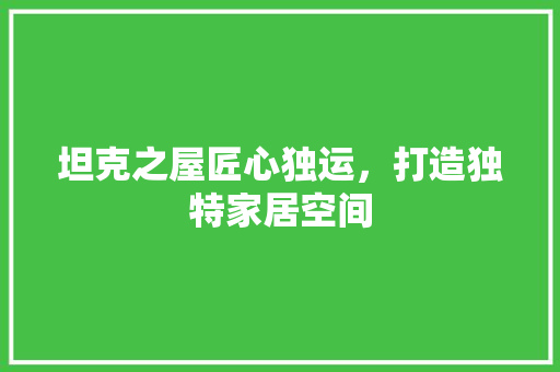 坦克之屋匠心独运，打造独特家居空间