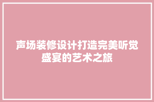 声场装修设计打造完美听觉盛宴的艺术之旅
