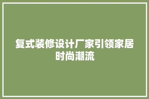 复式装修设计厂家引领家居时尚潮流
