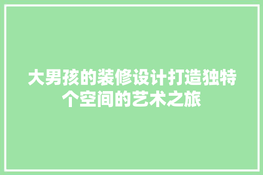 大男孩的装修设计打造独特个空间的艺术之旅