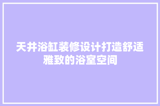 天井浴缸装修设计打造舒适雅致的浴室空间